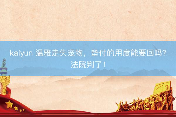 kaiyun 温雅走失宠物，垫付的用度能要回吗？法院判了！