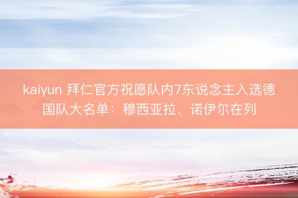 kaiyun 拜仁官方祝愿队内7东说念主入选德国队大名单：穆