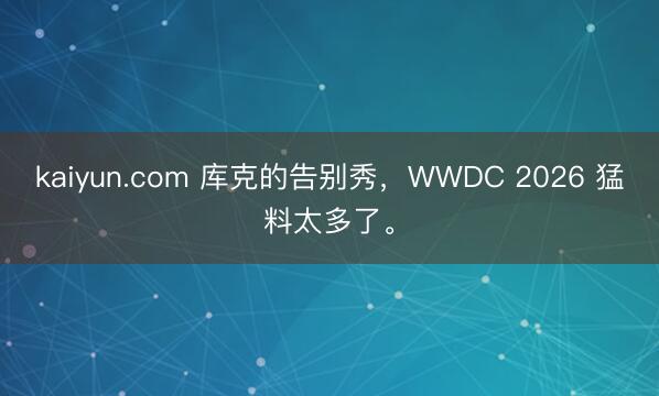 kaiyun.com 库克的告别秀，WWDC 2026 猛料太多了。