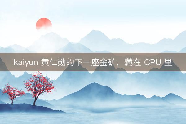kaiyun 黄仁勋的下一座金矿，藏在 CPU 里