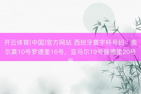 开云体育(中国)官方网站 西班牙寰宇杯号码：奥尔莫10号罗德里16号，亚马尔19号佩德里20号