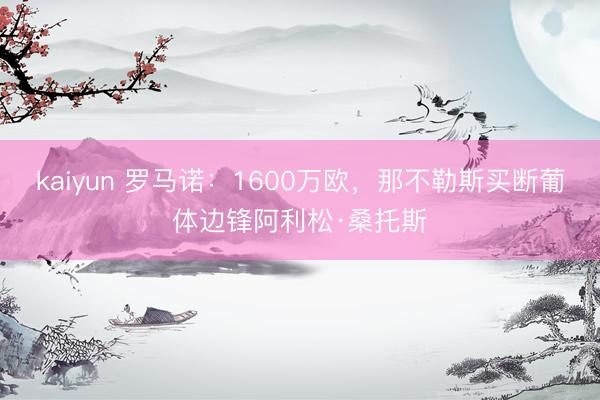 kaiyun 罗马诺：1600万欧，那不勒斯买断葡体边锋阿利松·桑托斯