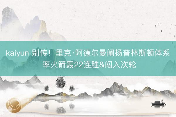 kaiyun 别传！里克·阿德尔曼阐扬普林斯顿体系 率火箭轰22连胜&闯入次轮