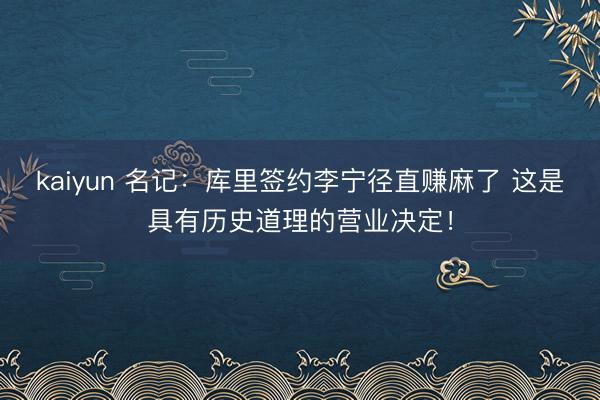 kaiyun 名记：库里签约李宁径直赚麻了 这是具有历史道理的营业决定！