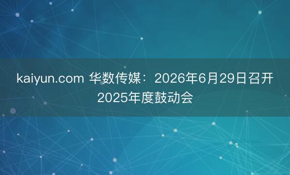 kaiyun.com 华数传媒：2026年6月29日召开2025年度鼓动会