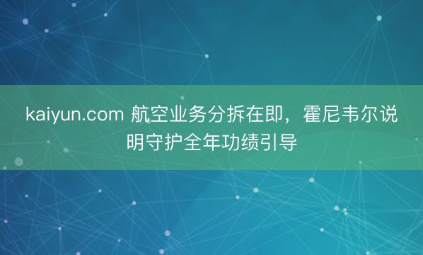 kaiyun.com 航空业务分拆在即，霍尼韦尔说明守护全年功绩引导