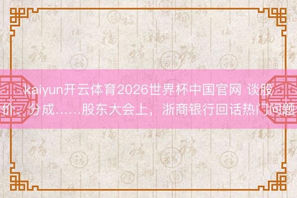 kaiyun开云体育2026世界杯中国官网 谈股价、分成……股东大会上，浙商银行回话热门问题