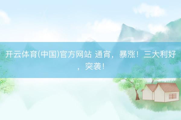 开云体育(中国)官方网站 通宵，暴涨！三大利好，突袭！