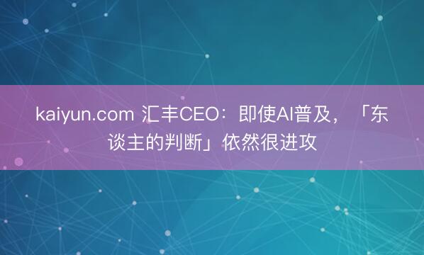 kaiyun.com 汇丰CEO：即使AI普及，「东谈主的判断」依然很进攻