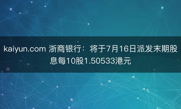 kaiyun.com 浙商银行：将于7月16日派发末期股息每10股1.50533港元