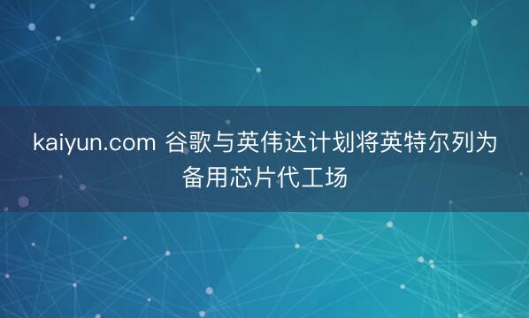 kaiyun.com 谷歌与英伟达计划将英特尔列为备用芯片代工场