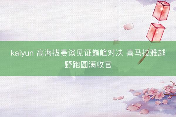 kaiyun 高海拔赛谈见证巅峰对决 喜马拉雅越野跑圆满收官
