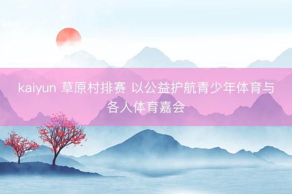 kaiyun 草原村排赛 以公益护航青少年体育与各人体育嘉会