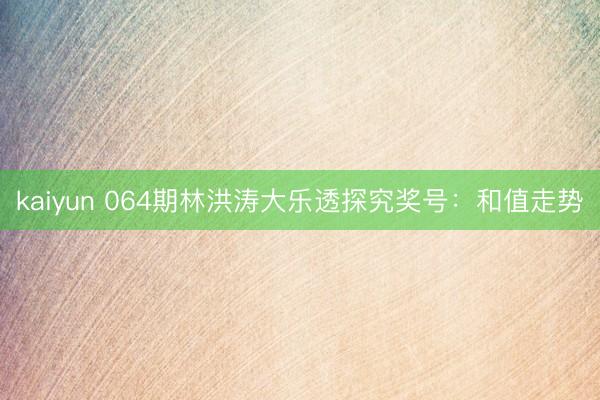 kaiyun 064期林洪涛大乐透探究奖号：和值走势