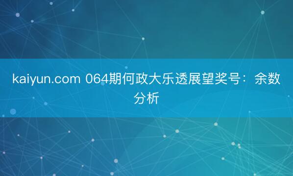 kaiyun.com 064期何政大乐透展望奖号:余数分析