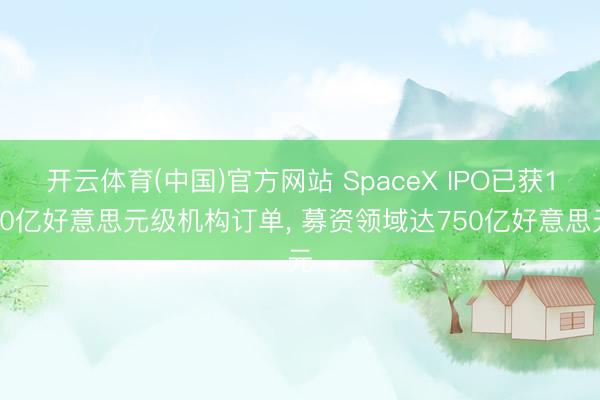 开云体育(中国)官方网站 SpaceX IPO已获100亿好意思元级机构订单， 募资领域达750亿好意思元