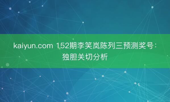 kaiyun.com 152期李笑岚陈列三预测奖号：独胆关切分析