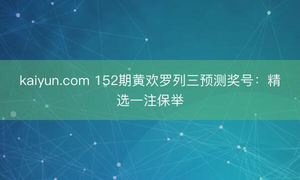 kaiyun.com 152期黄欢罗列三预测奖号:精选一注保举