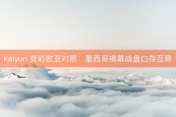 kaiyun 竞彩欧亚对照：墨西哥揭幕战盘口存互异