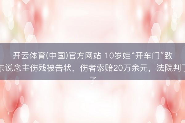 开云体育(中国)官方网站 10岁娃“开车门”致东说念主伤残被告状，伤者索赔20万余元，法院判了