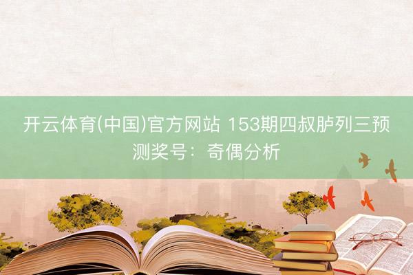 开云体育(中国)官方网站 153期四叔胪列三预测奖号：奇偶分析