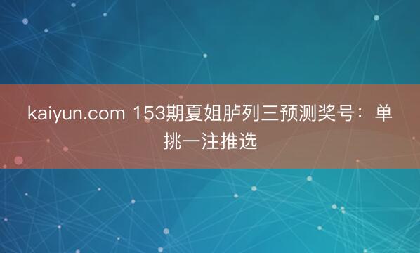 kaiyun.com 153期夏姐胪列三预测奖号：单挑一注推选