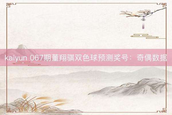 kaiyun 067期董翔骐双色球预测奖号：奇偶数据