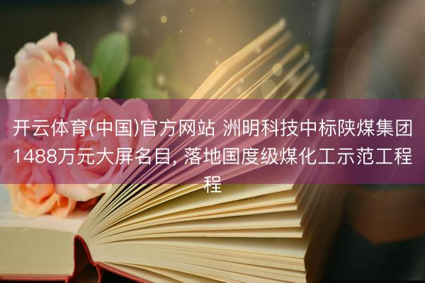 开云体育(中国)官方网站 洲明科技中标陕煤集团1488万元大屏名目, 落地国度级煤化工示范工程