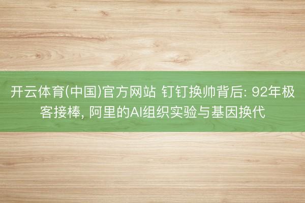 开云体育(中国)官方网站 钉钉换帅背后: 92年极客接棒, 阿里的AI组织实验与基因换代