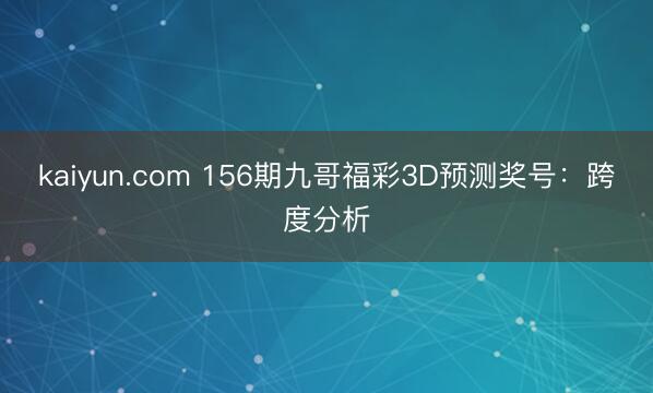 kaiyun.com 156期九哥福彩3D预测奖号：跨度分析