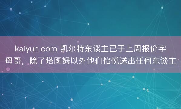 kaiyun.com 凯尔特东谈主已于上周报价字母哥，除了塔图姆以外他们怡悦送出任何东谈主
