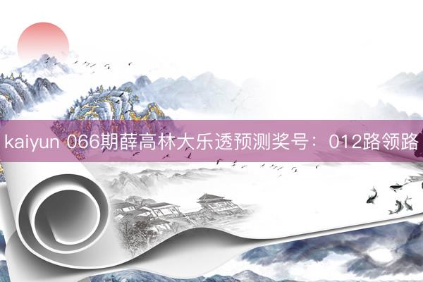 kaiyun 066期薛高林大乐透预测奖号：012路领路