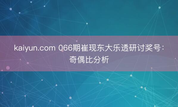 kaiyun.com 066期崔现东大乐透研讨奖号：奇偶比分析