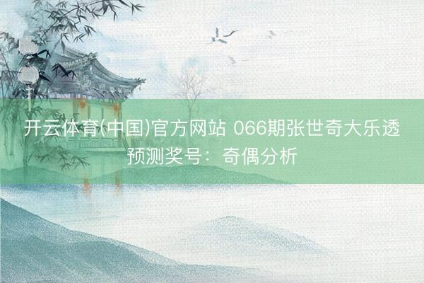 开云体育(中国)官方网站 066期张世奇大乐透预测奖号：奇偶分析