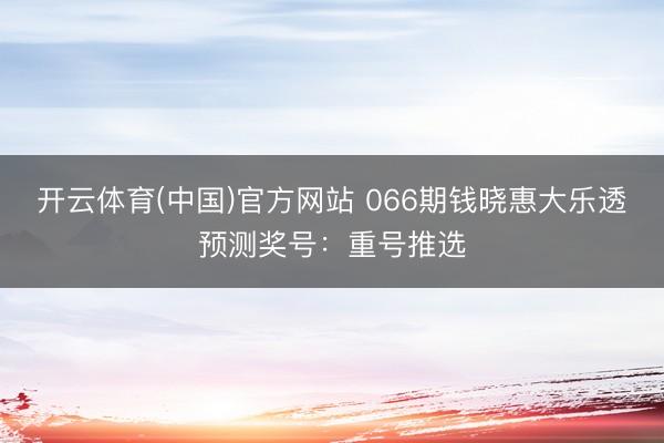 开云体育(中国)官方网站 066期钱晓惠大乐透预测奖号:重号推选