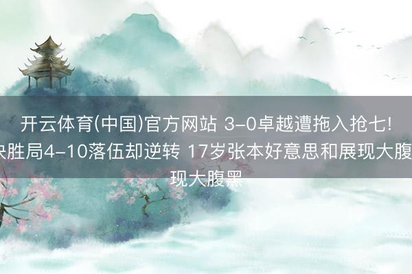 开云体育(中国)官方网站 3-0卓越遭拖入抢七! 决胜局4-10落伍却逆转 17岁张本好意思和展现大腹黑