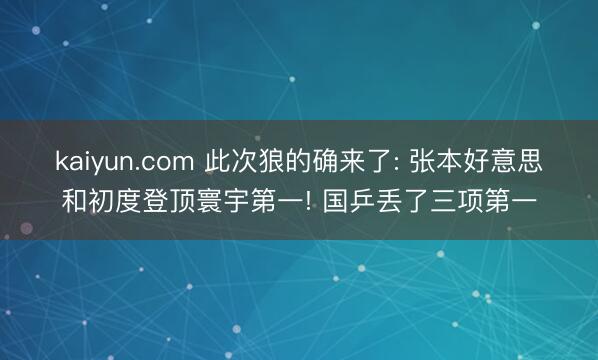 kaiyun.com 此次狼的确来了: 张本好意思和初度登顶寰宇第一! 国乒丢了三项第一
