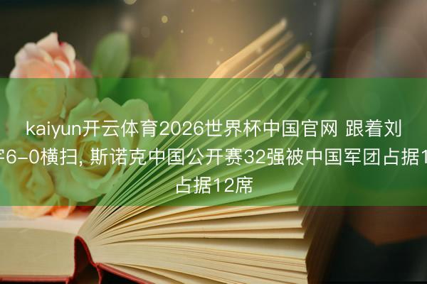 kaiyun开云体育2026世界杯中国官网 跟着刘宏宇6-0横扫, 斯诺克中国公开赛32强被中国军团占据12席