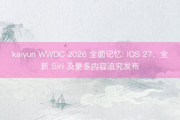 kaiyun WWDC 2026 全面记忆: iOS 27、全新 Siri 及更多内容追究发布