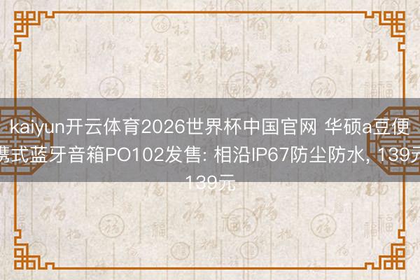kaiyun开云体育2026世界杯中国官网 华硕a豆便携式蓝牙音箱PO102发售: 相沿IP67防尘防水, 139元