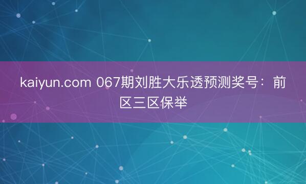 kaiyun.com 067期刘胜大乐透预测奖号：前区三区保举