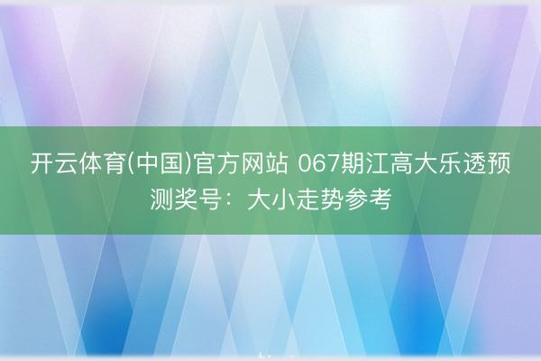 开云体育(中国)官方网站 067期江高大乐透预测奖号：大小走势参考
