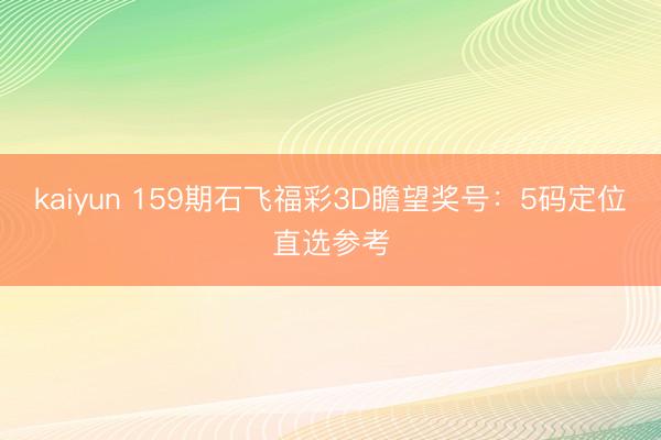 kaiyun 159期石飞福彩3D瞻望奖号：5码定位直选参考
