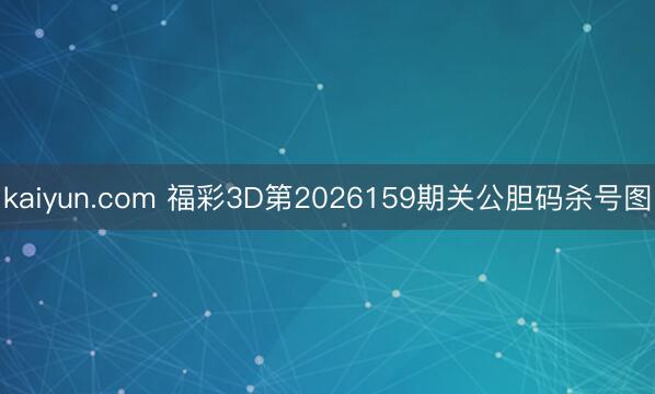 kaiyun.com 福彩3D第2026159期关公胆码杀号图