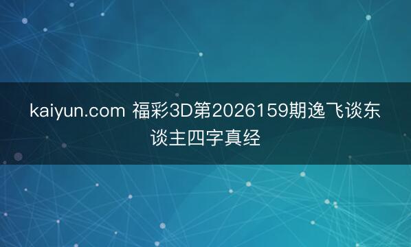 kaiyun.com 福彩3D第2026159期逸飞谈东谈主四字真经