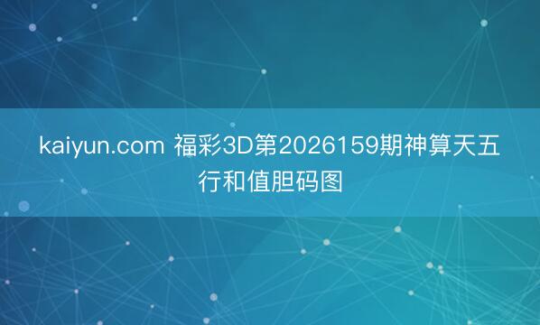 kaiyun.com 福彩3D第2026159期神算天五行和值胆码图