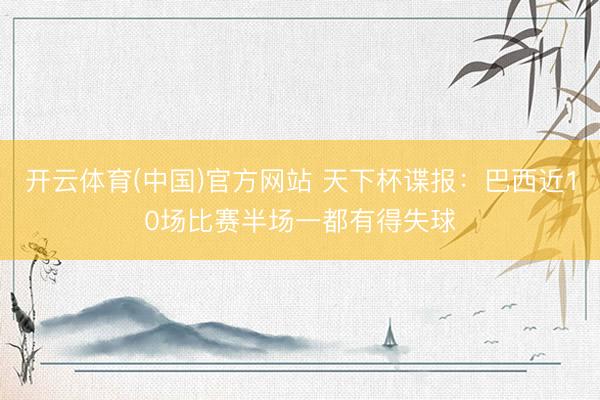 开云体育(中国)官方网站 天下杯谍报：巴西近10场比赛半场一都有得失球