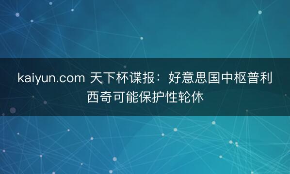 kaiyun.com 天下杯谍报：好意思国中枢普利西奇可能保护性轮休